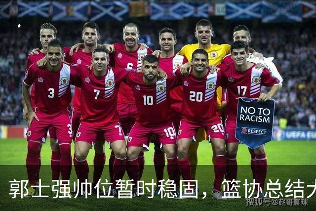 郭士强帅位暂时稳固，篮协总结大会上获重视